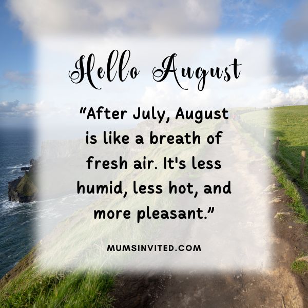“After July, August is like a breath of fresh air. It's less humid, less hot, and more pleasant.” - Hello August Quotes