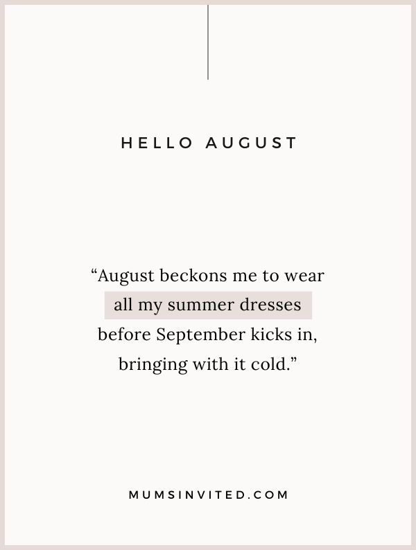“August beckons me to wear all my summer dresses before September kicks in, bringing with it cold.” - August and Summers Quotes