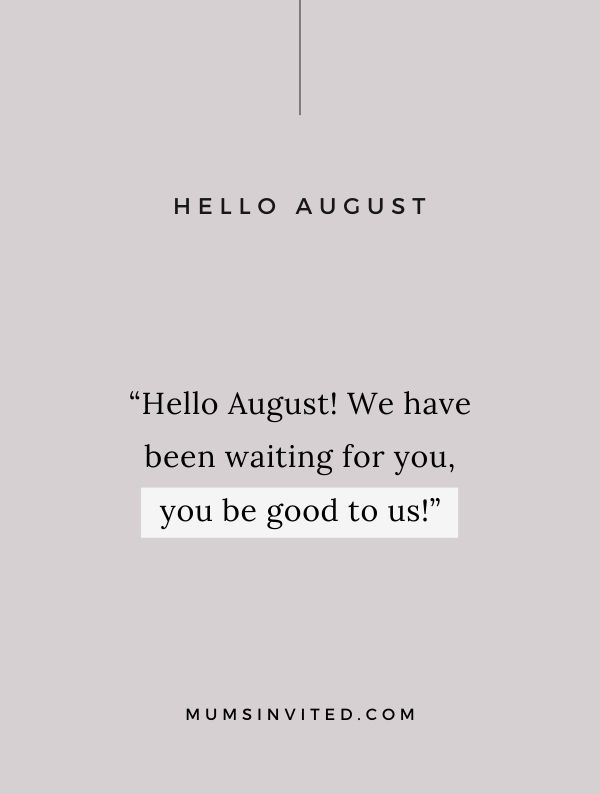 “Hello August! We have been waiting for you, you be good to us!” - August 1st Quotes