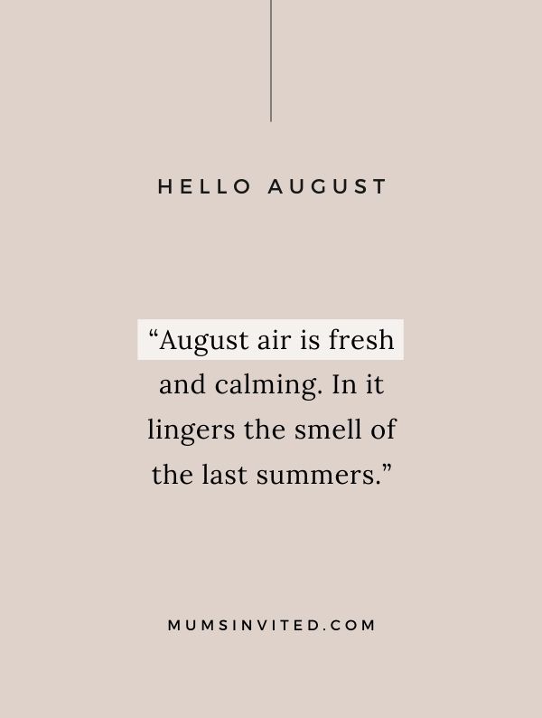 “August air is fresh and calming. In it lingers the smell of the last summers.” - Happy August Quotes
