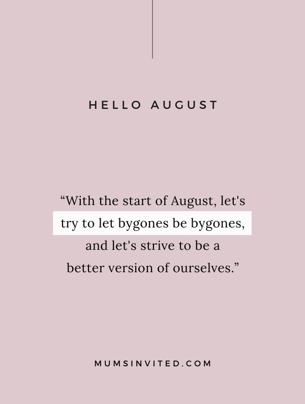 “With the start of August, let's try to let bygones be bygones, and let's strive to be a better version of ourselves.” - August 1st Quotes