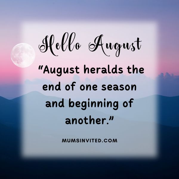 “August heralds the end of one season and beginning of another.” - Hello August Quotes